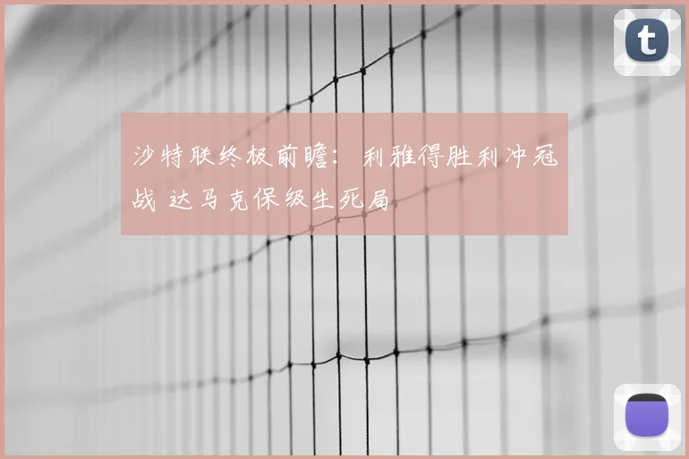 沙特联终极前瞻:利雅得胜利冲冠战 达马克保级生死局