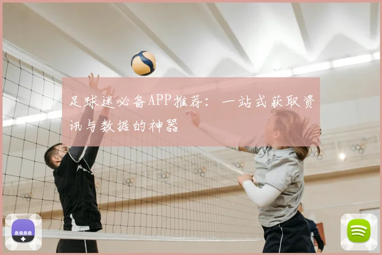 足球迷必备APP推荐:一站式获取资讯与数据的神器