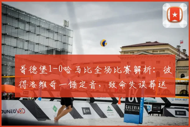 哥德堡1-0哈马比全场比赛解析:彼得洛维奇一锤定音,致命失误葬送好局