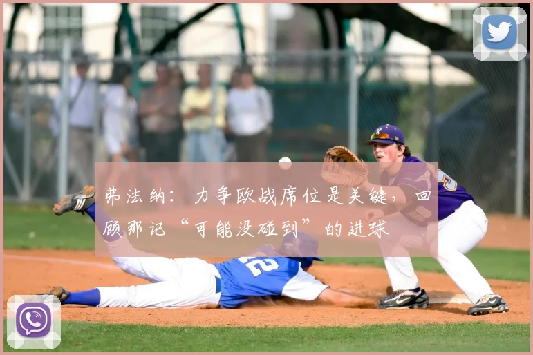 弗法纳:力争欧战席位是关键,回顾那记“可能没碰到”的进球