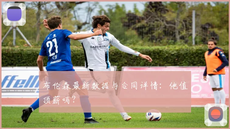 布伦森最新数据与合同详情:他值顶薪吗?