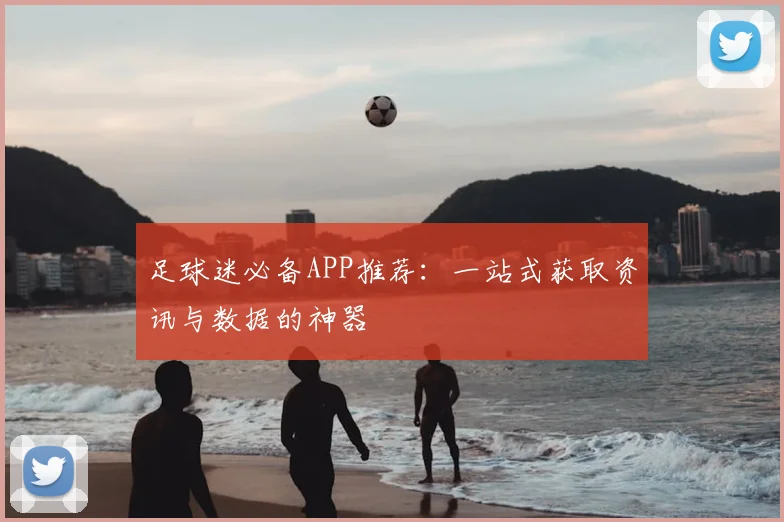 足球迷必备APP推荐：一站式获取资讯与数据的神器