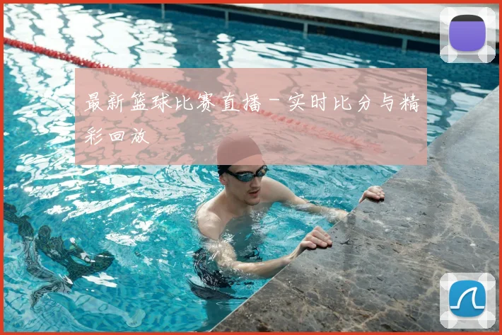 最新篮球比赛直播 - 实时比分与精彩回放